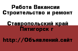 Работа Вакансии - Строительство и ремонт. Ставропольский край,Пятигорск г.